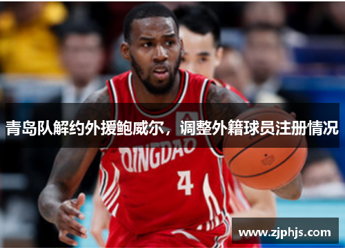 青岛队解约外援鲍威尔，调整外籍球员注册情况